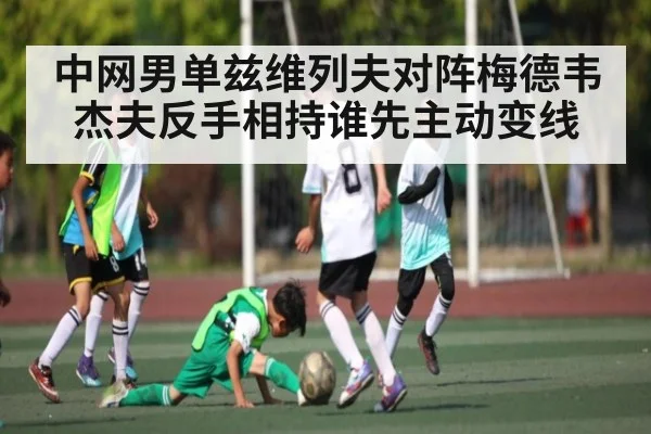 中网男单兹维列夫对阵梅德韦杰夫反手相持谁先主动变线