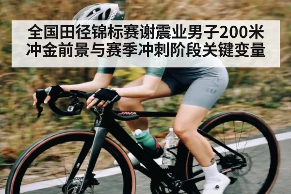 全国田径锦标赛谢震业男子200米冲金前景与赛季冲刺阶段关键变量