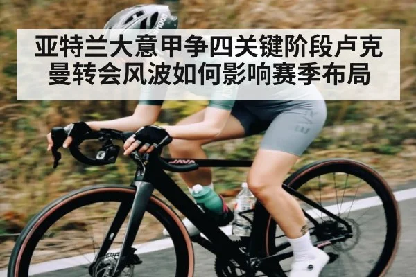 亚特兰大意甲争四关键阶段卢克曼转会风波如何影响赛季布局