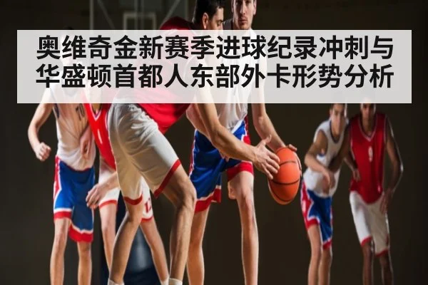 奥维奇金新赛季进球纪录冲刺与华盛顿首都人东部外卡形势分析